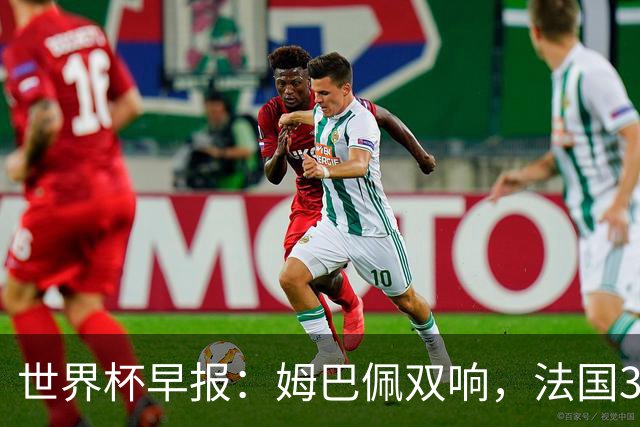 世界杯早报：姆巴佩双响，法国3-1塞内加尔