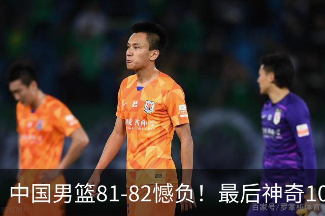 中国男篮81-82憾负！最后神奇10秒钟，郭士强给年轻后卫交学费