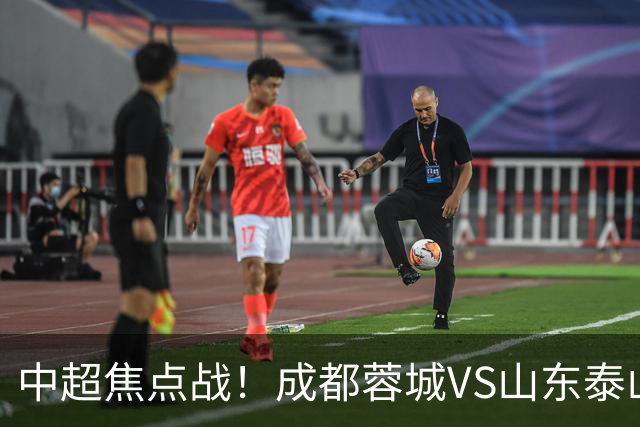中超焦点战！成都蓉城VS山东泰山首发阵容揭晓：四外援对决