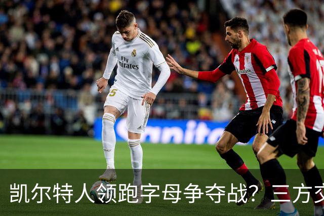 凯尔特人领跑字母争夺战？三方交易让谈判更烧脑