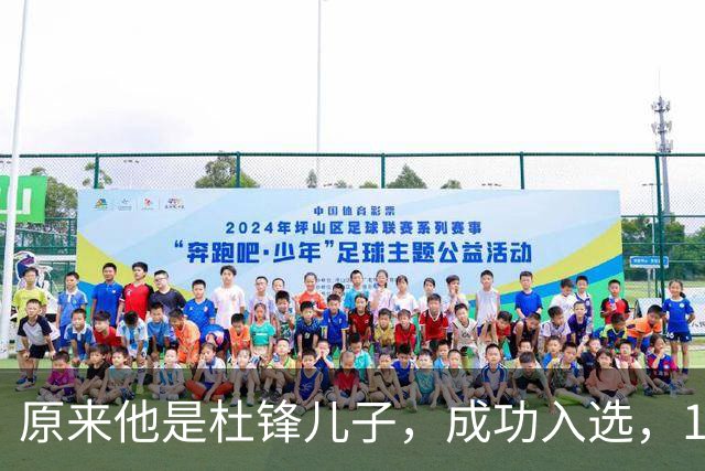 原来他是杜锋儿子，成功入选，15岁1米95天赋尽显，就读清华附中