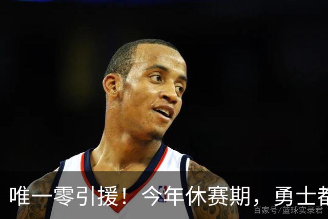 唯一零引援！今年休赛期，勇士都做了些什么？