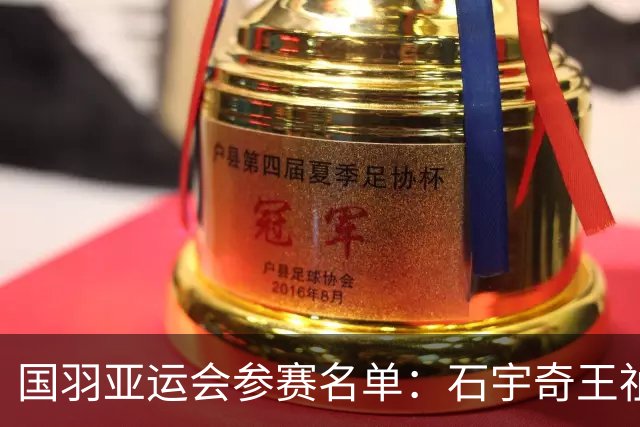国羽亚运会参赛名单：石宇奇王祉怡领衔单打 梁王圣坛出击双打