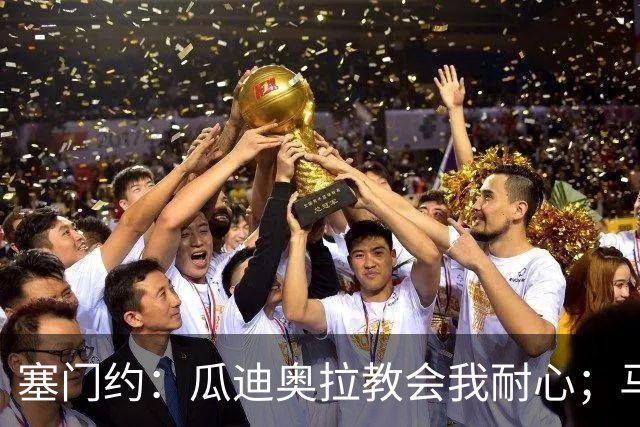塞门约：瓜迪奥拉教会我耐心；马雷斯卡的想法和他很像