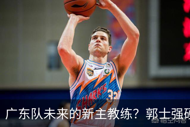 广东队未来的新主教练？郭士强硬刚杜锋，宏远三核全部入选国家队