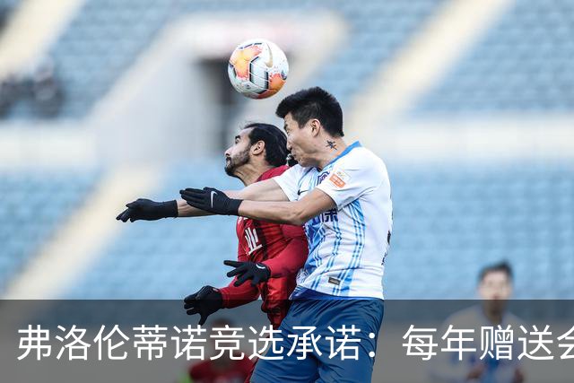 弗洛伦蒂诺竞选承诺：每年赠送会员专属球衣，每件都独一无二