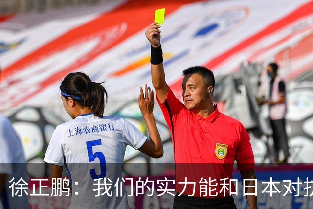 徐正鹏：我们的实力能和日本对抗，再给几分钟说不定扳平甚至赢了