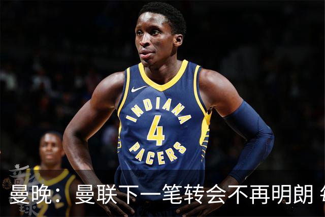 曼晚：曼联下一笔转会不再明朗 每一个潜在的操作都暗藏隐患