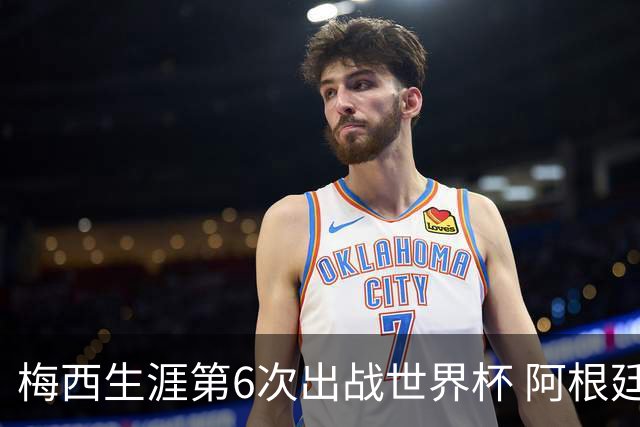 梅西生涯第6次出战世界杯 阿根廷队征召17名冠军成员