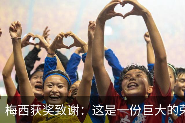 梅西获奖致谢：这是一份巨大的荣誉，我的成就都不是靠自己一个人