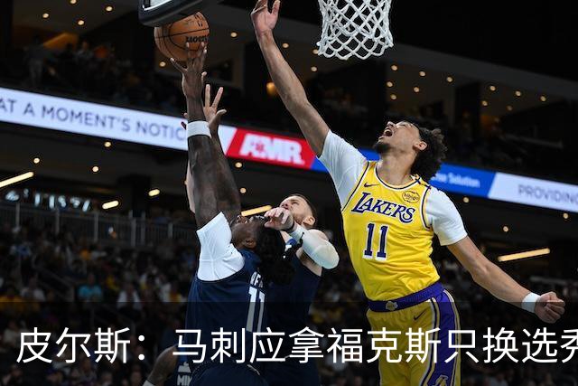 皮尔斯：马刺应拿福克斯只换选秀权 腾出空间给年轻人大合同