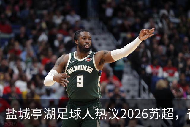 盐城亭湖足球人热议2026苏超，奋力追梦的精神传递