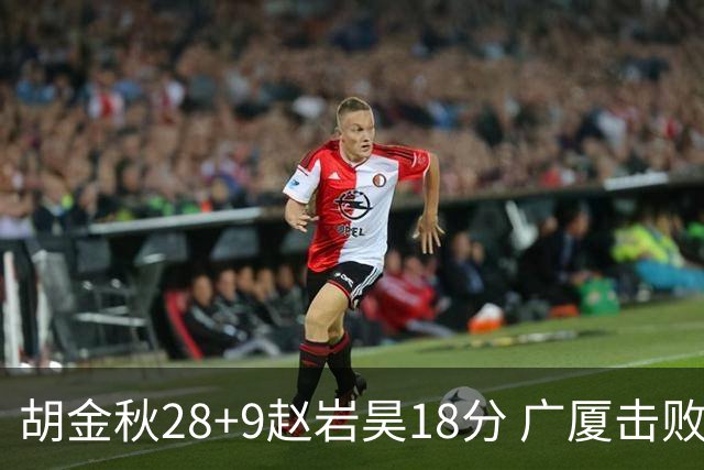 胡金秋28+9赵岩昊18分 广厦击败深圳取2连胜