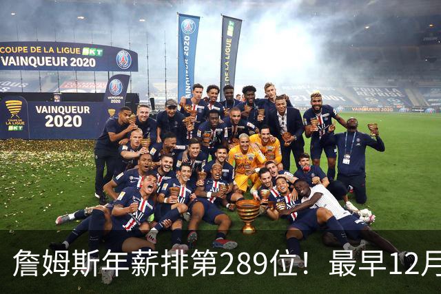 詹姆斯年薪排第289位！最早12月16日再换队：可额外获得58万美元