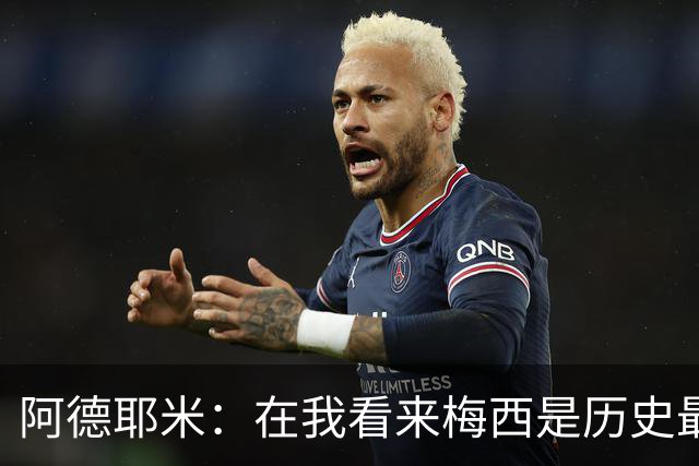 阿德耶米：在我看来梅西是历史最佳 小罗将街头足球带到职业赛场