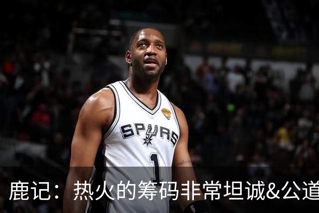 鹿记：热火的筹码非常坦诚&公道 但如果雄鹿想要早就拿字母哥换了