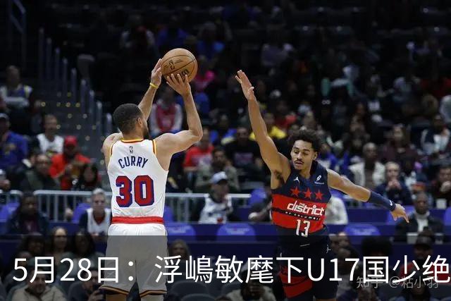 5月28日：浮嶋敏麾下U17国少绝境扳两球！四种青训力量混血，中国足球找到新模型？