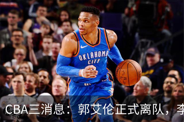 CBA三消息：郭艾伦正式离队，李添荣怒怼球迷，CBA做重要决定