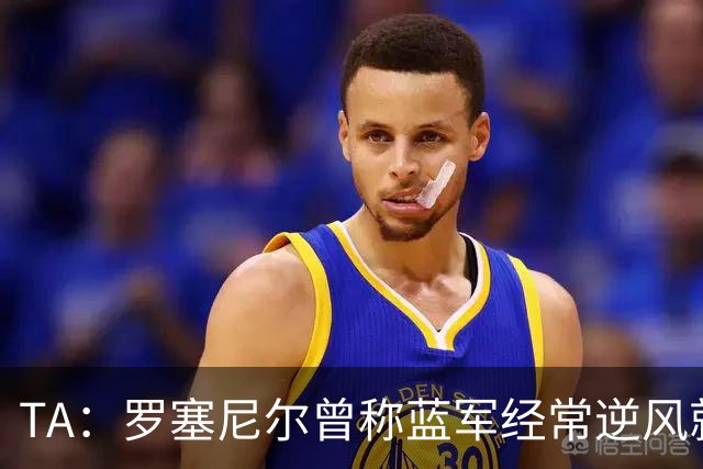 TA：罗塞尼尔曾称蓝军经常逆风就失去专注，向上反映但无回复